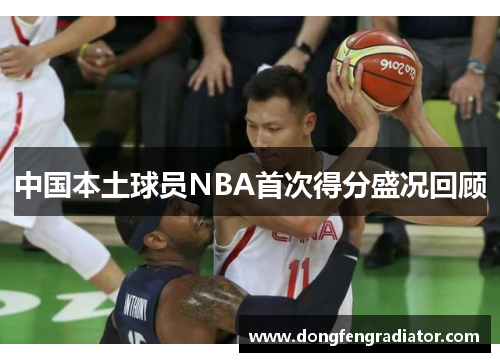 中国本土球员NBA首次得分盛况回顾