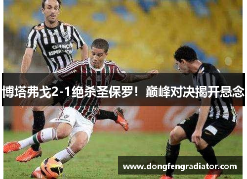 博塔弗戈2-1绝杀圣保罗！巅峰对决揭开悬念